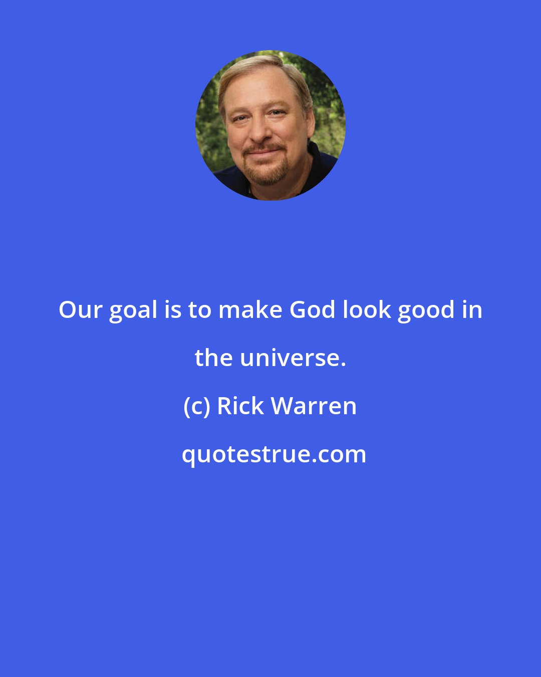 Rick Warren: Our goal is to make God look good in the universe.