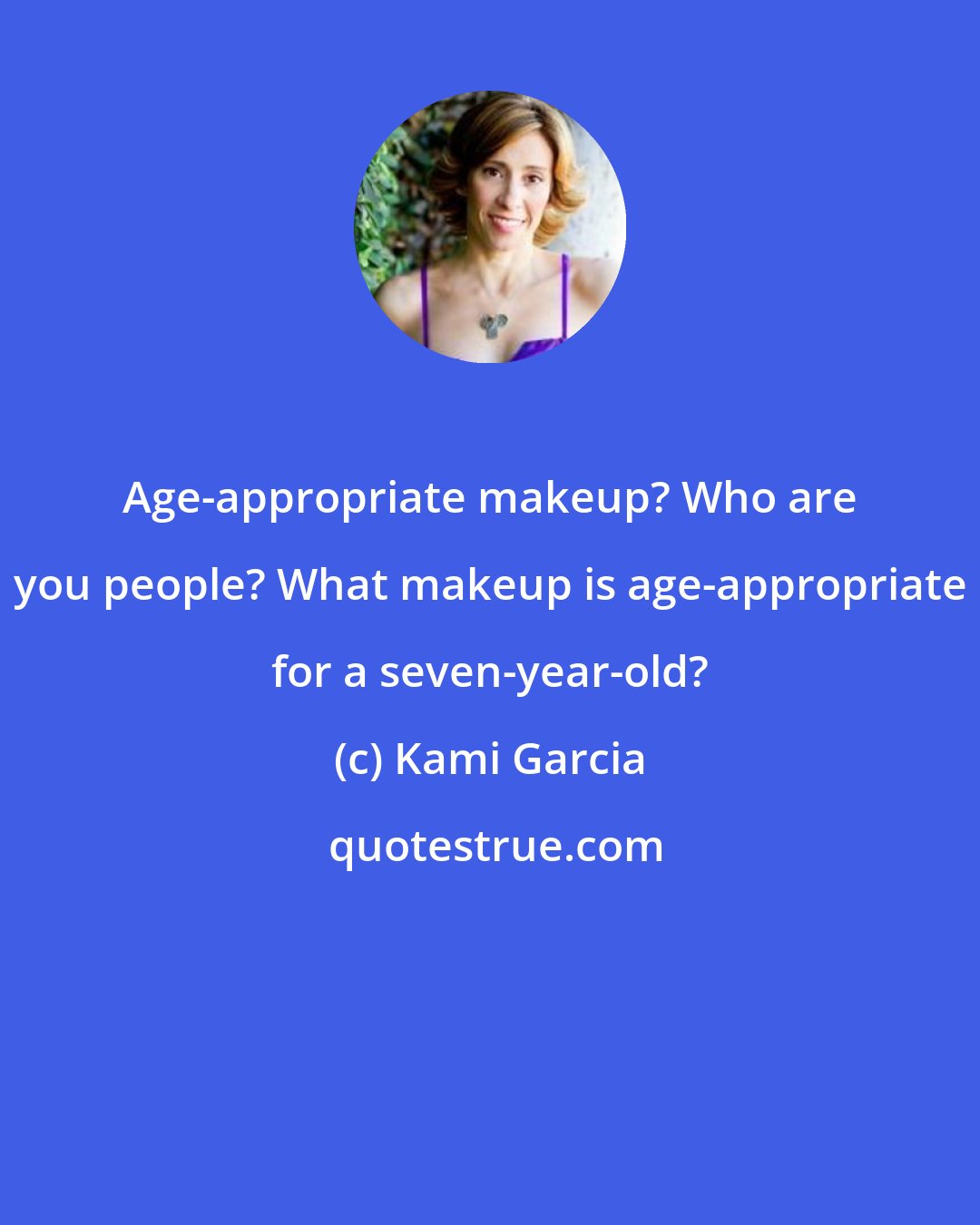 Kami Garcia: Age-appropriate makeup? Who are you people? What makeup is age-appropriate for a seven-year-old?