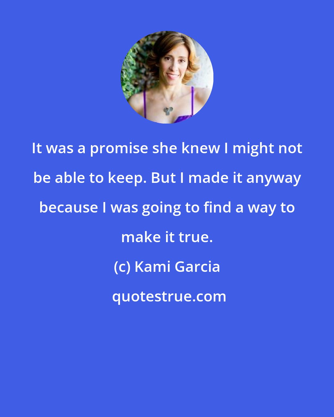 Kami Garcia: It was a promise she knew I might not be able to keep. But I made it anyway because I was going to find a way to make it true.