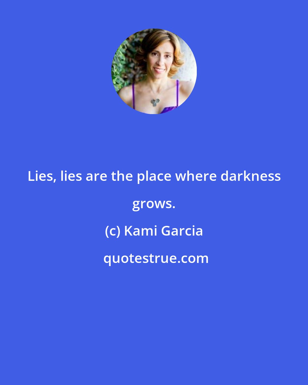 Kami Garcia: Lies, lies are the place where darkness grows.