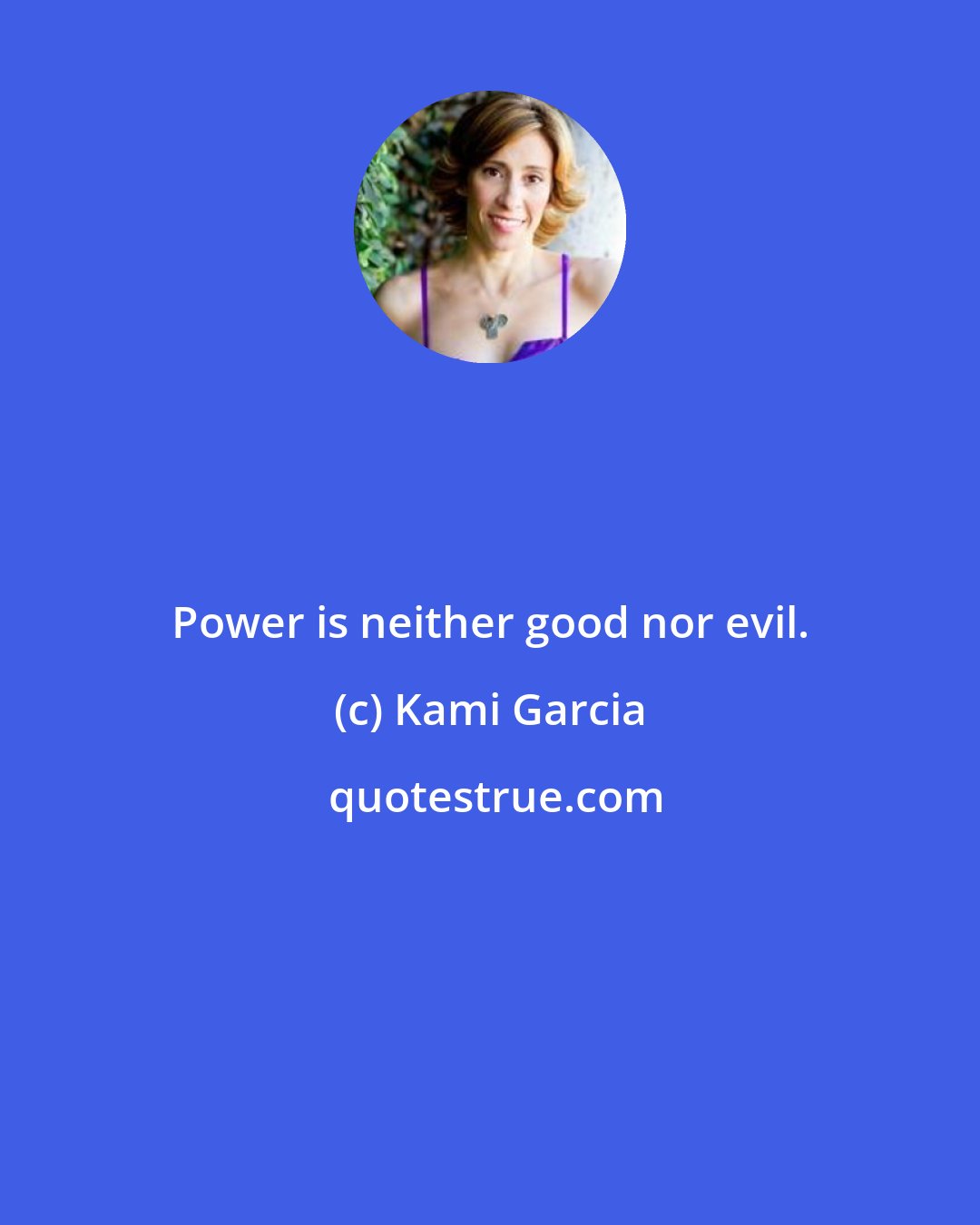 Kami Garcia: Power is neither good nor evil.