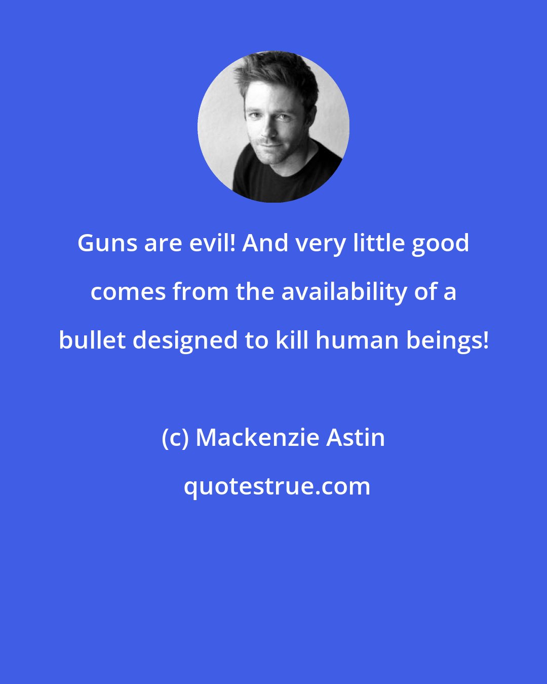 Mackenzie Astin: Guns are evil! And very little good comes from the availability of a bullet designed to kill human beings!