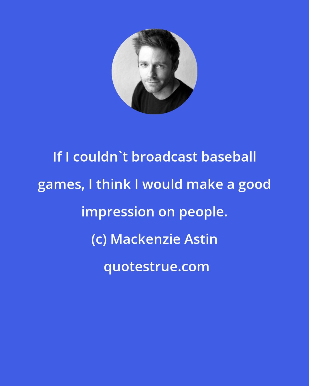 Mackenzie Astin: If I couldn't broadcast baseball games, I think I would make a good impression on people.