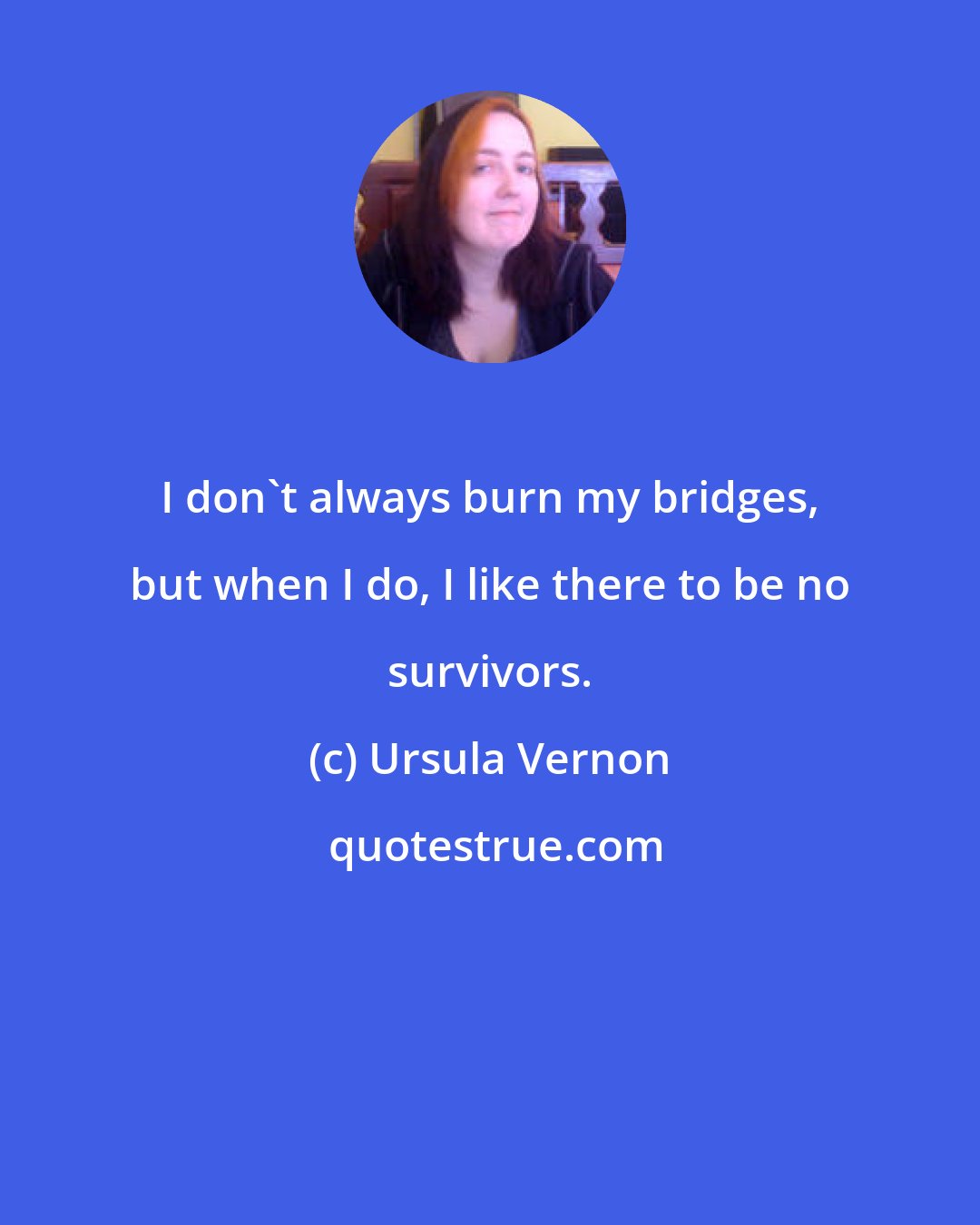 Ursula Vernon: I don't always burn my bridges, but when I do, I like there to be no survivors.