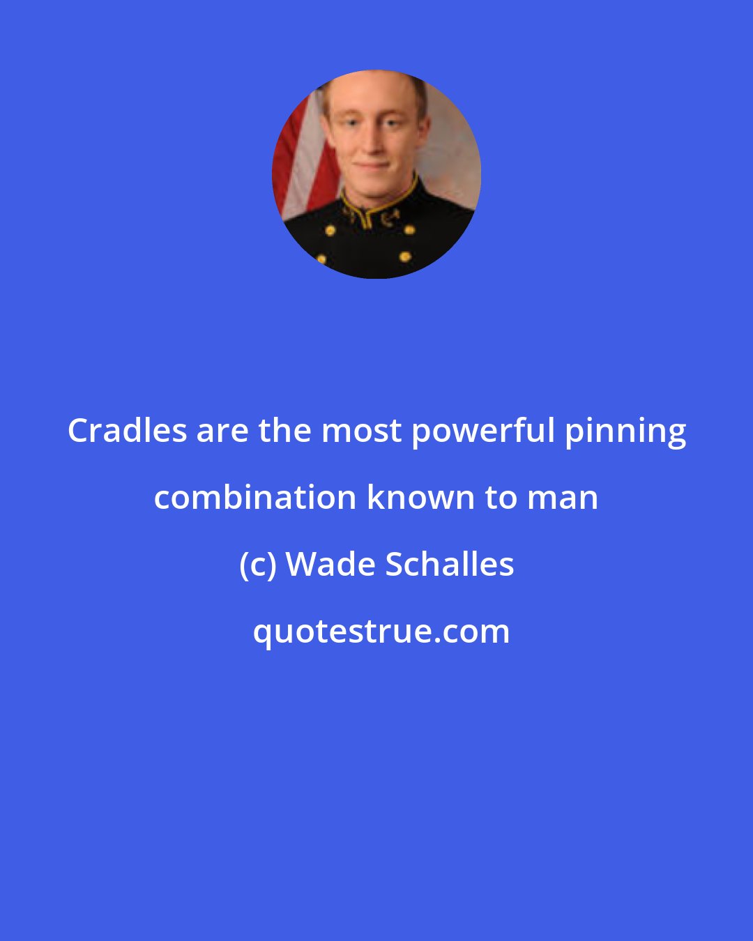 Wade Schalles: Cradles are the most powerful pinning combination known to man