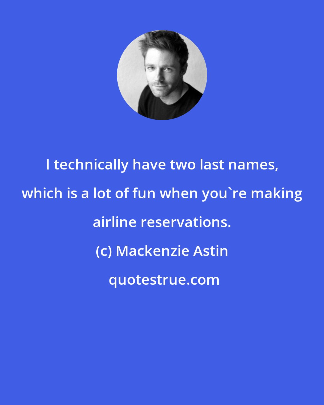 Mackenzie Astin: I technically have two last names, which is a lot of fun when you're making airline reservations.