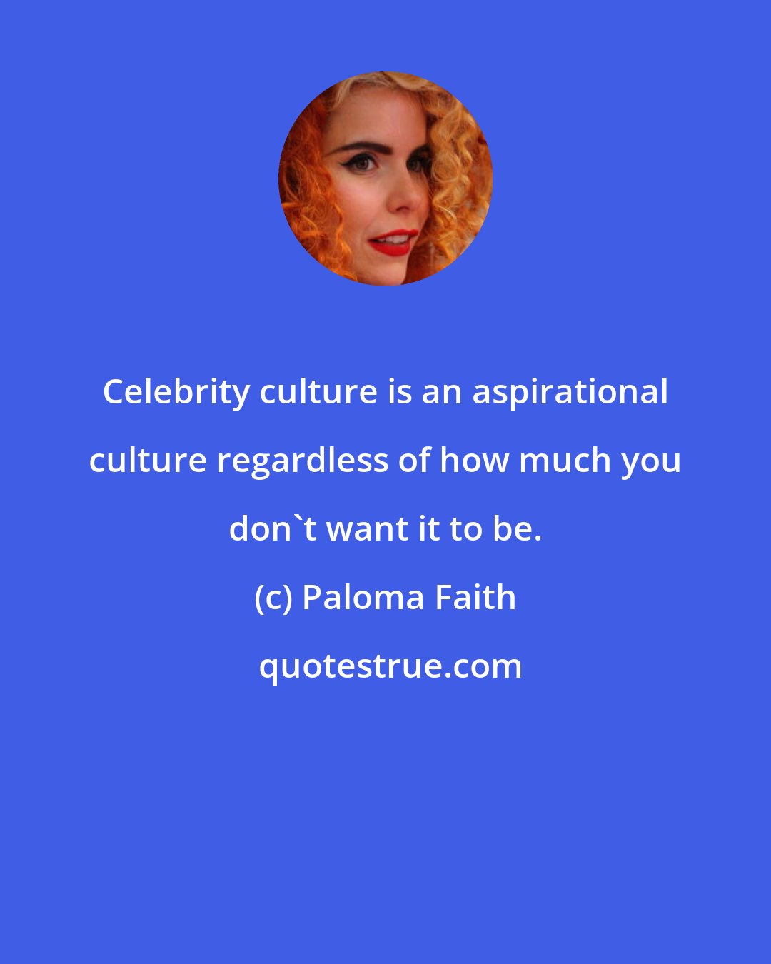 Paloma Faith: Celebrity culture is an aspirational culture regardless of how much you don't want it to be.
