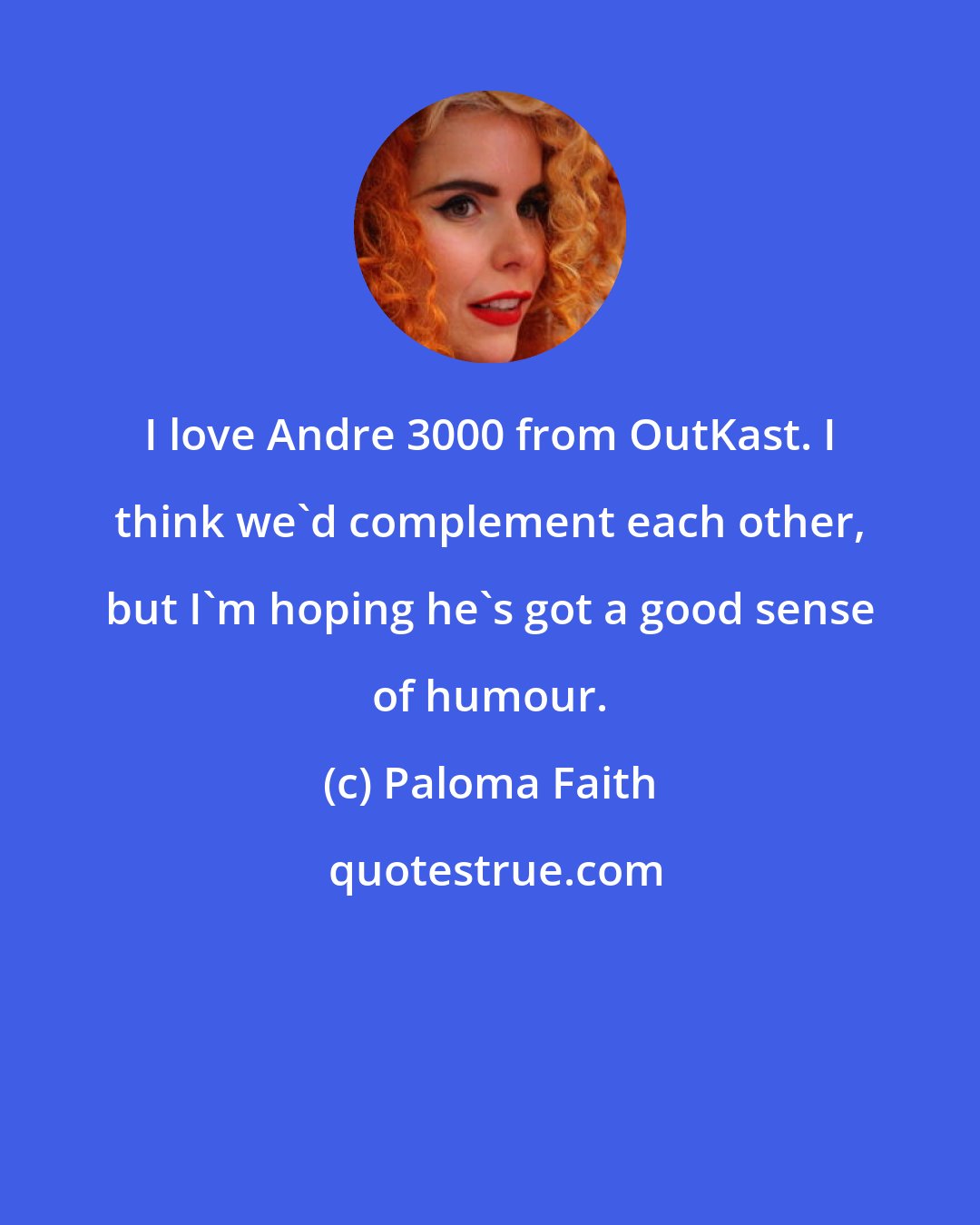 Paloma Faith: I love Andre 3000 from OutKast. I think we'd complement each other, but I'm hoping he's got a good sense of humour.