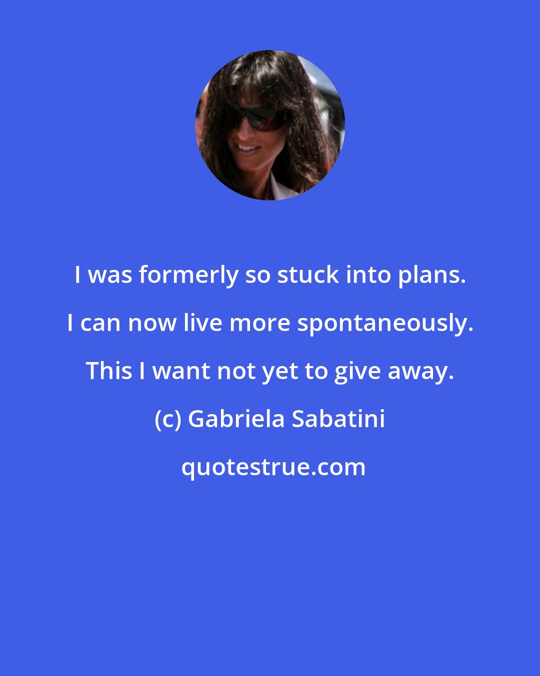 Gabriela Sabatini: I was formerly so stuck into plans. I can now live more spontaneously. This I want not yet to give away.