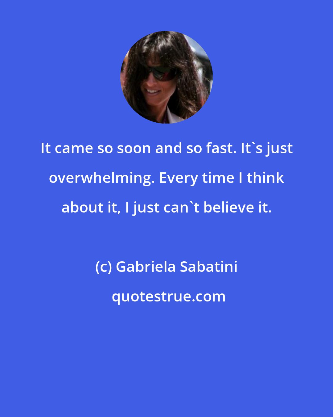 Gabriela Sabatini: It came so soon and so fast. It's just overwhelming. Every time I think about it, I just can't believe it.