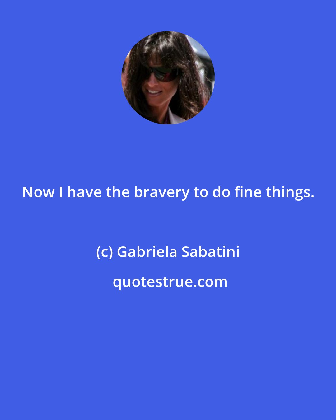 Gabriela Sabatini: Now I have the bravery to do fine things.