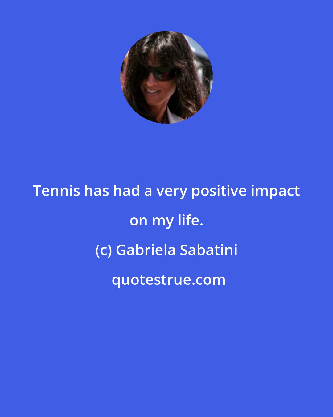 Gabriela Sabatini: Tennis has had a very positive impact on my life.