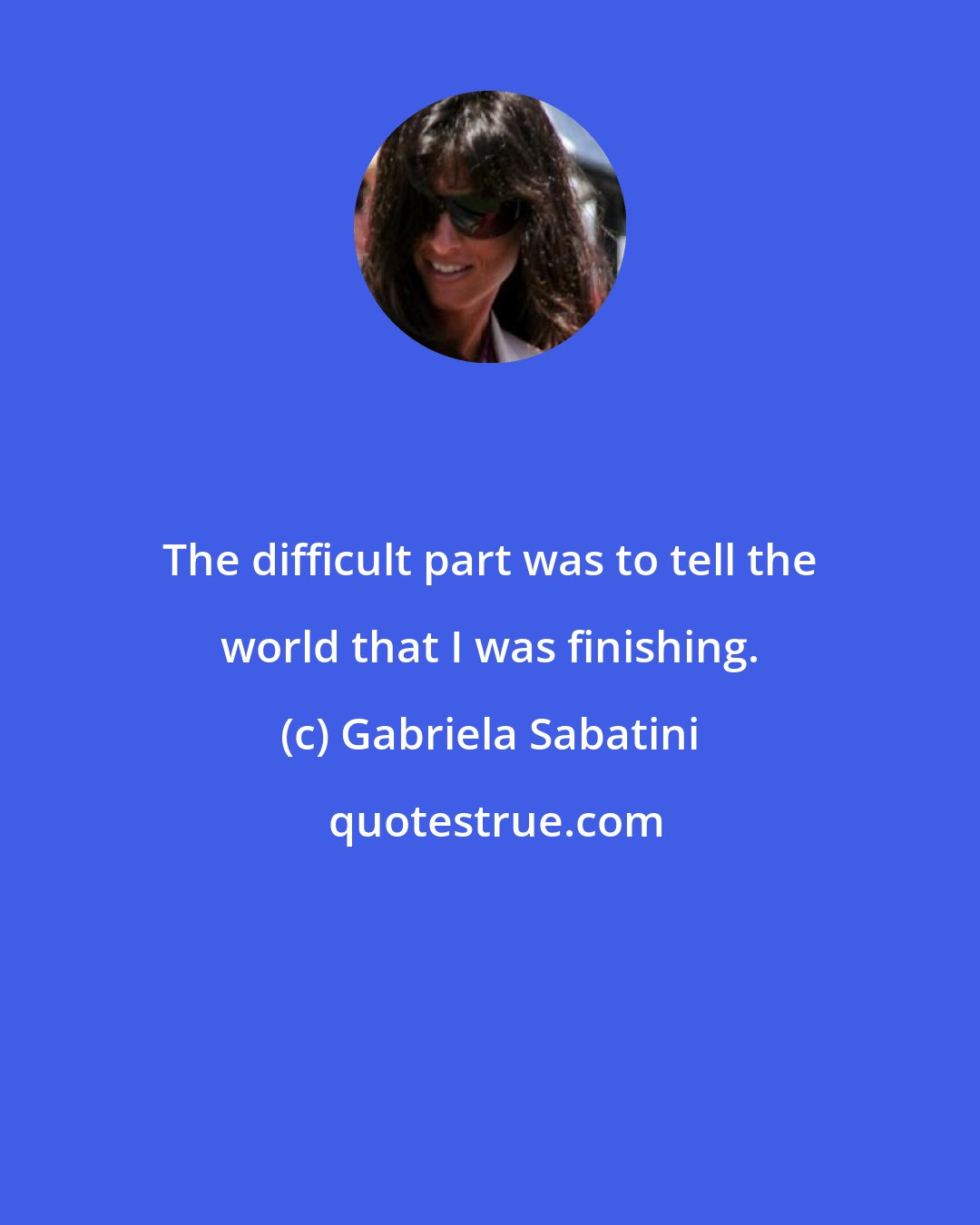 Gabriela Sabatini: The difficult part was to tell the world that I was finishing.