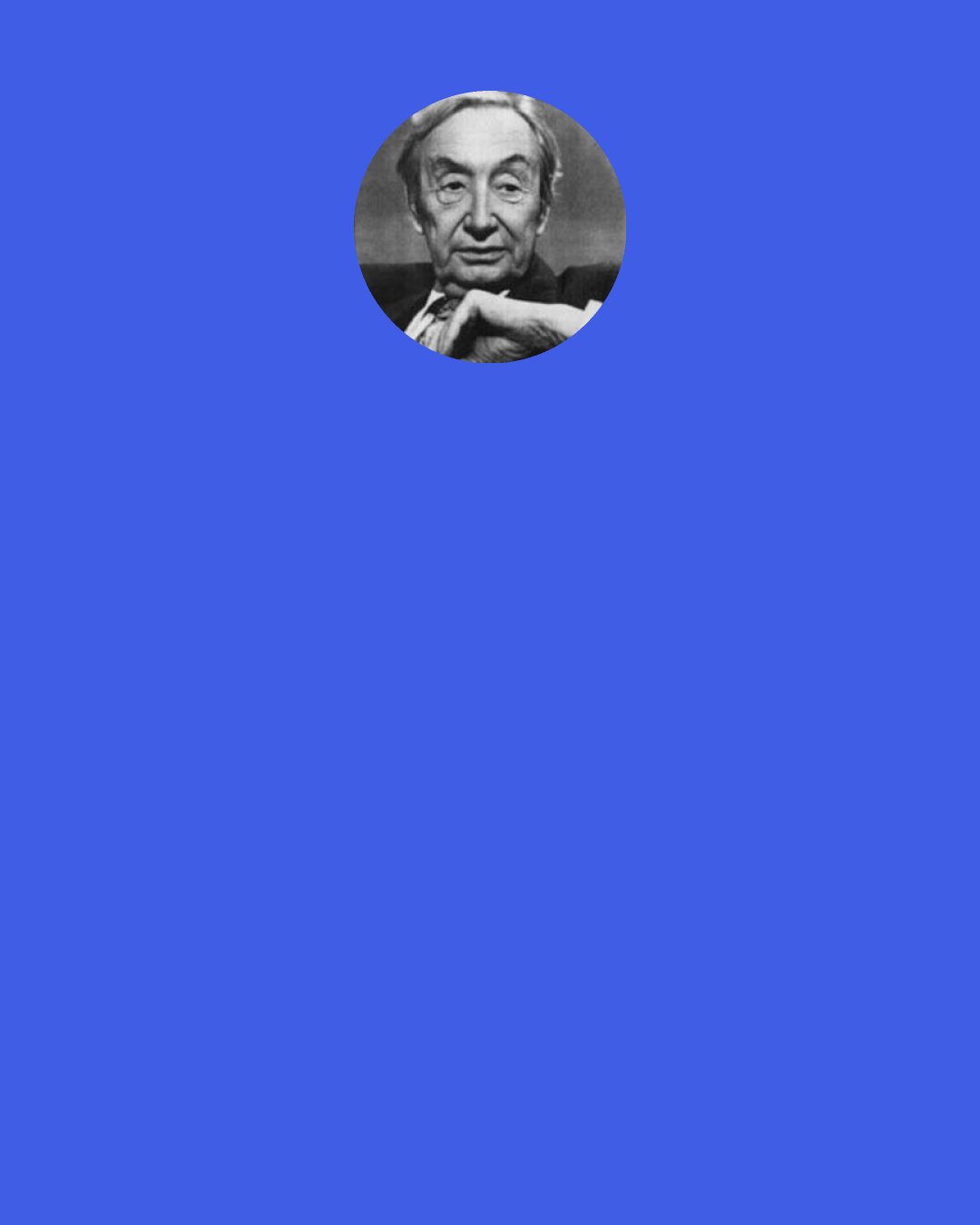 A.J. Ayer: Theism is so confused and the sentences in which "God" appears so incoherent and so incapable of verifiability or falsifiability that to speak of belief or unbelief, faith or unfaith, is logically impossible.