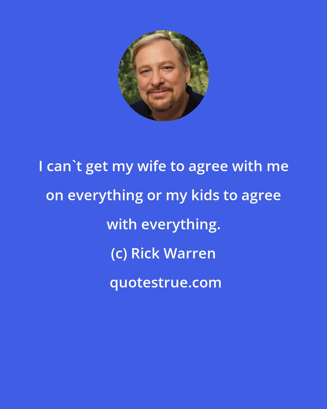 Rick Warren: I can't get my wife to agree with me on everything or my kids to agree with everything.