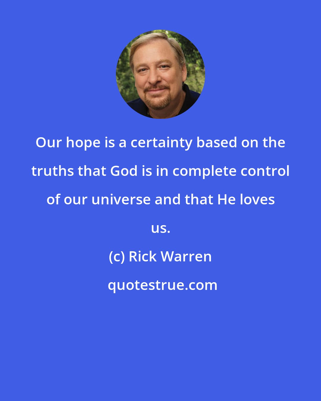 Rick Warren: Our hope is a certainty based on the truths that God is in complete control of our universe and that He loves us.