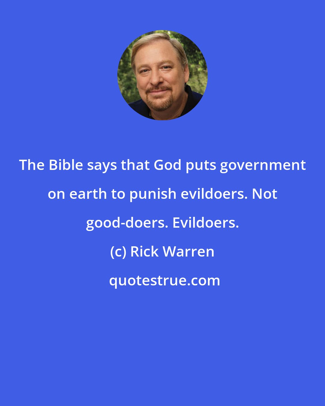 Rick Warren: The Bible says that God puts government on earth to punish evildoers. Not good-doers. Evildoers.