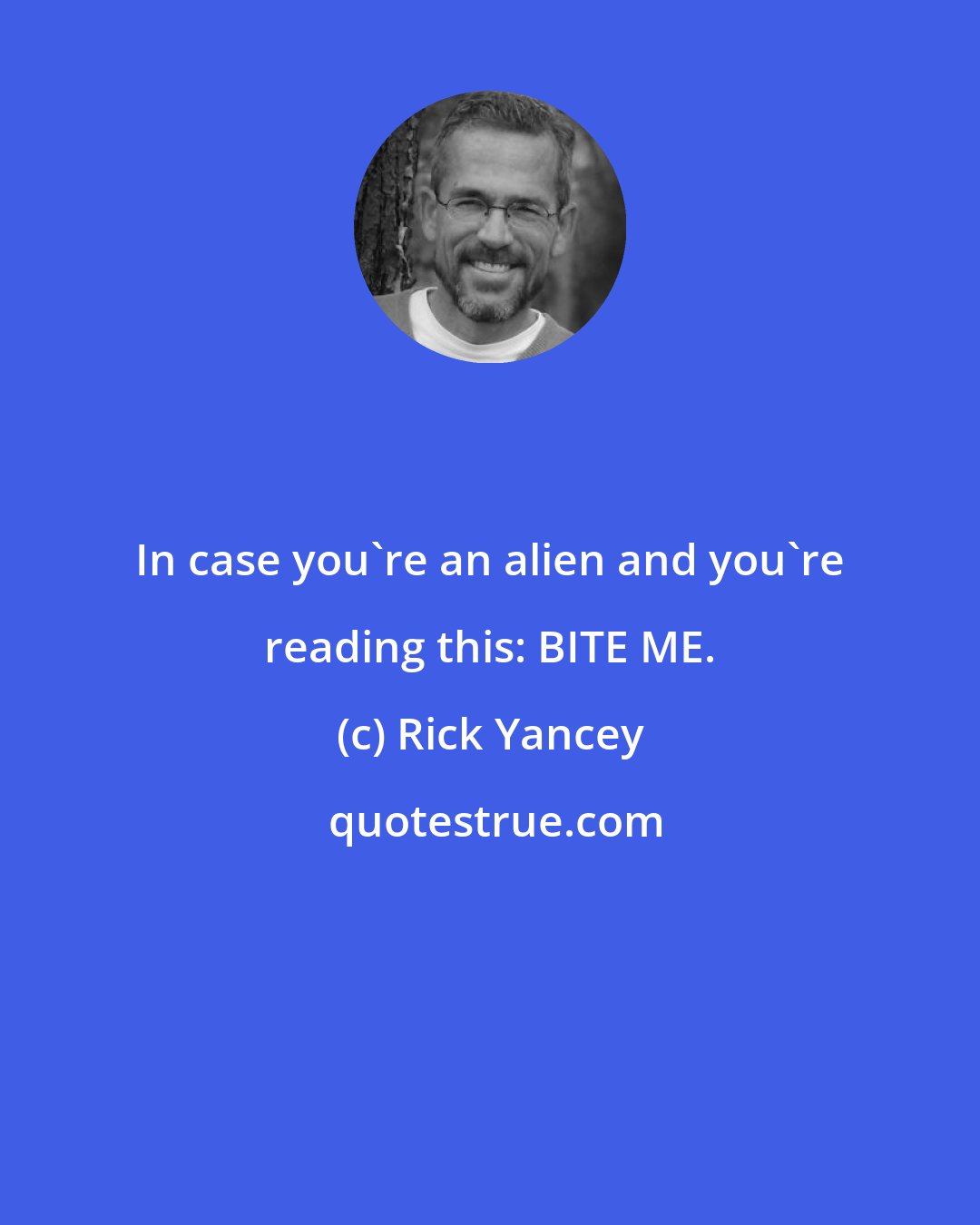 Rick Yancey: In case you're an alien and you're reading this: BITE ME.