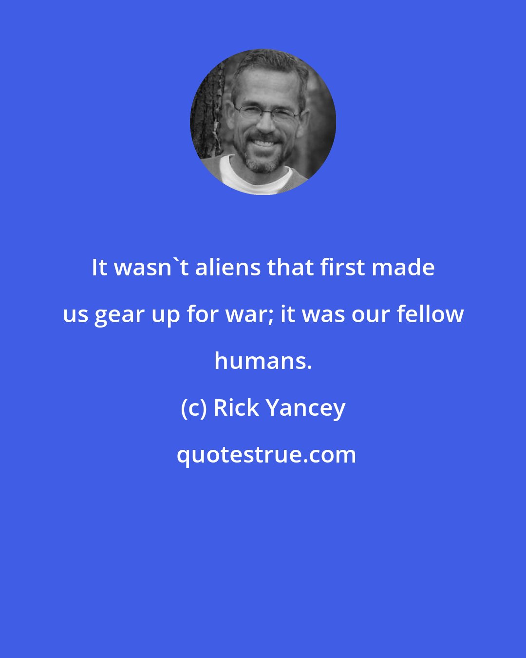 Rick Yancey: It wasn't aliens that first made us gear up for war; it was our fellow humans.