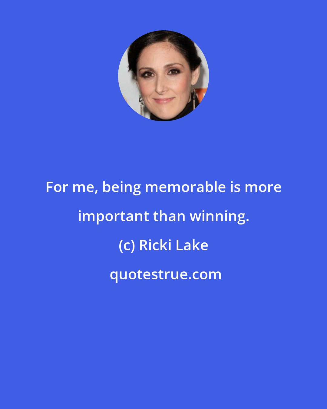 Ricki Lake: For me, being memorable is more important than winning.