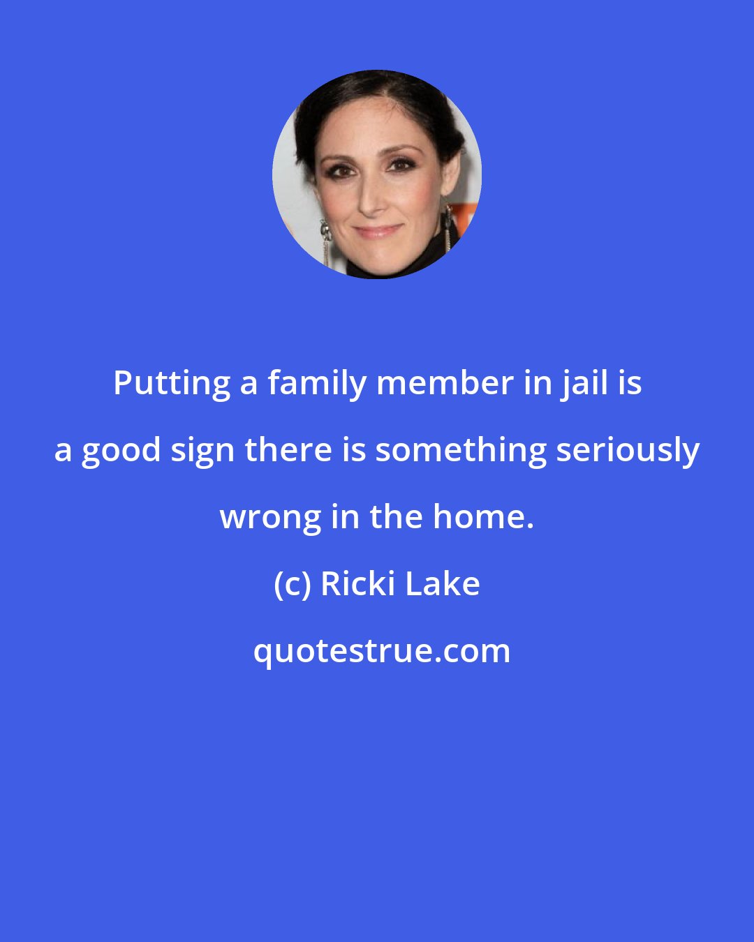 Ricki Lake: Putting a family member in jail is a good sign there is something seriously wrong in the home.