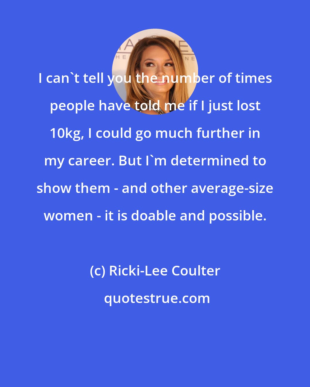 Ricki-Lee Coulter: I can't tell you the number of times people have told me if I just lost 10kg, I could go much further in my career. But I'm determined to show them - and other average-size women - it is doable and possible.