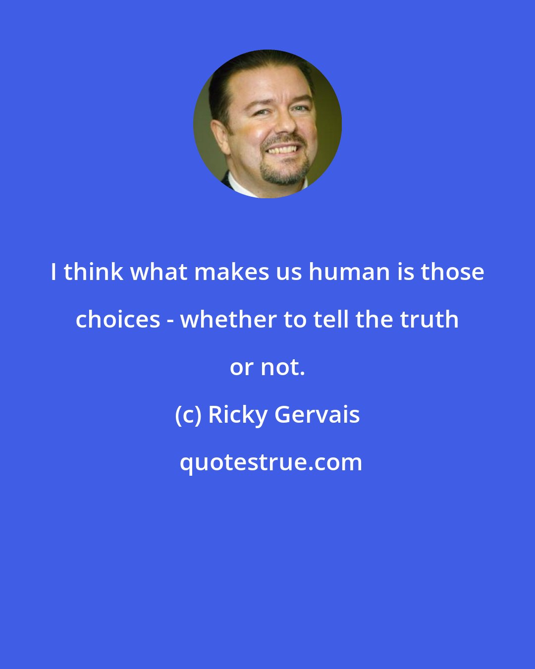 Ricky Gervais: I think what makes us human is those choices - whether to tell the truth or not.