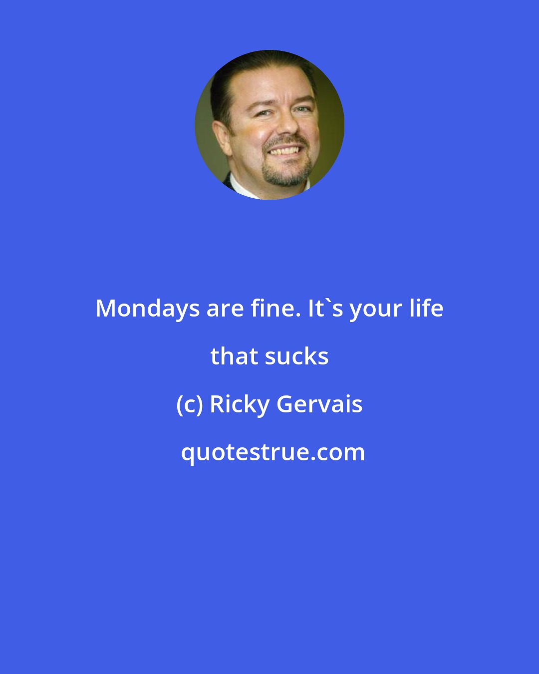 Ricky Gervais: Mondays are fine. It's your life that sucks