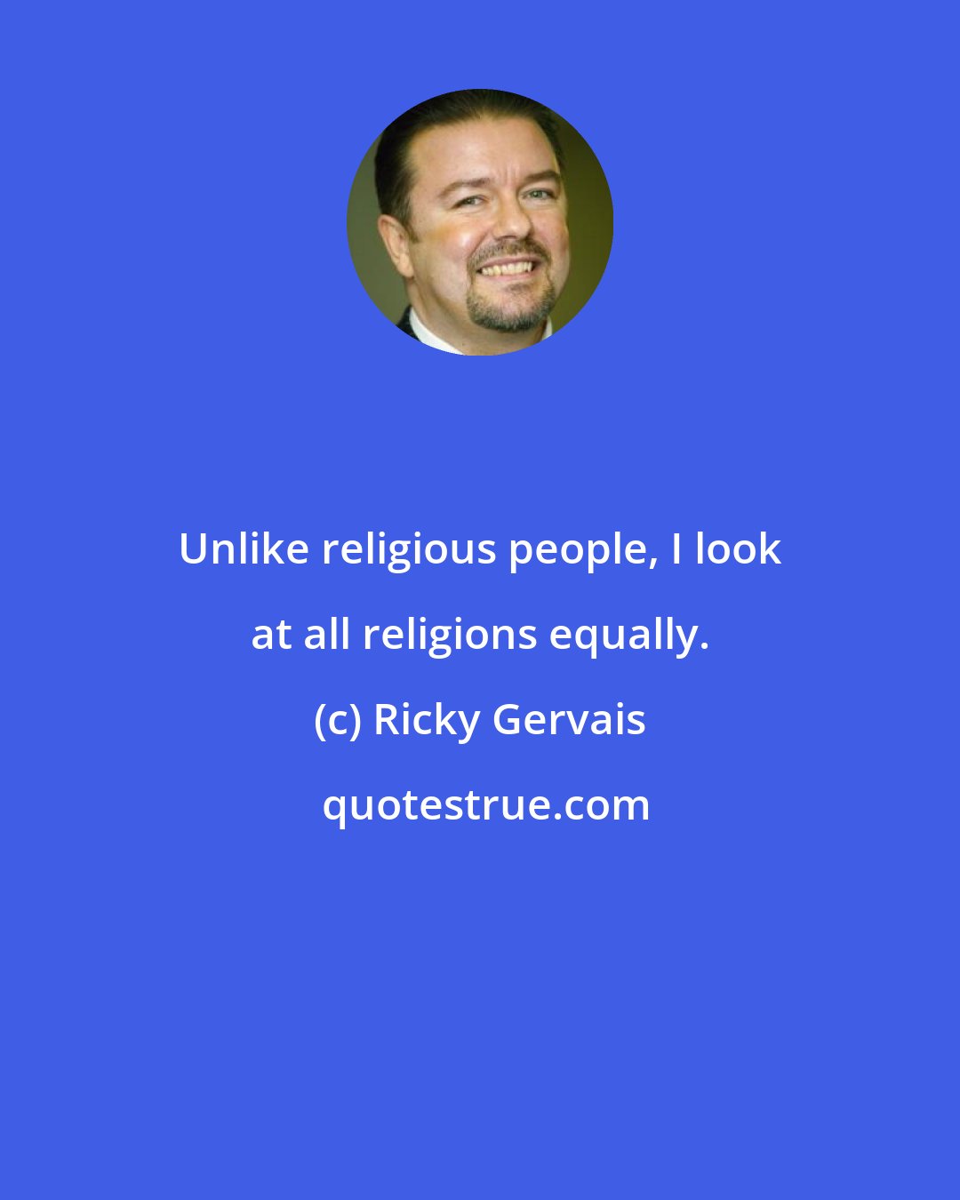 Ricky Gervais: Unlike religious people, I look at all religions equally.