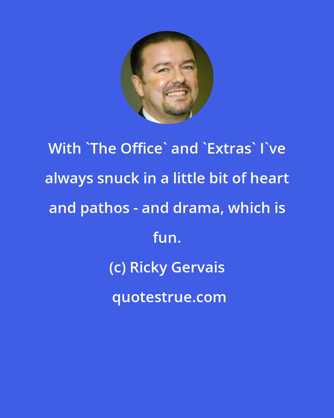 Ricky Gervais: With 'The Office' and 'Extras' I've always snuck in a little bit of heart and pathos - and drama, which is fun.