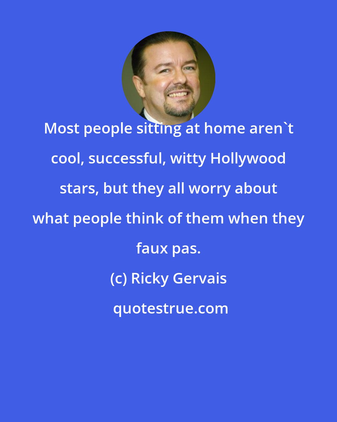 Ricky Gervais: Most people sitting at home aren't cool, successful, witty Hollywood stars, but they all worry about what people think of them when they faux pas.