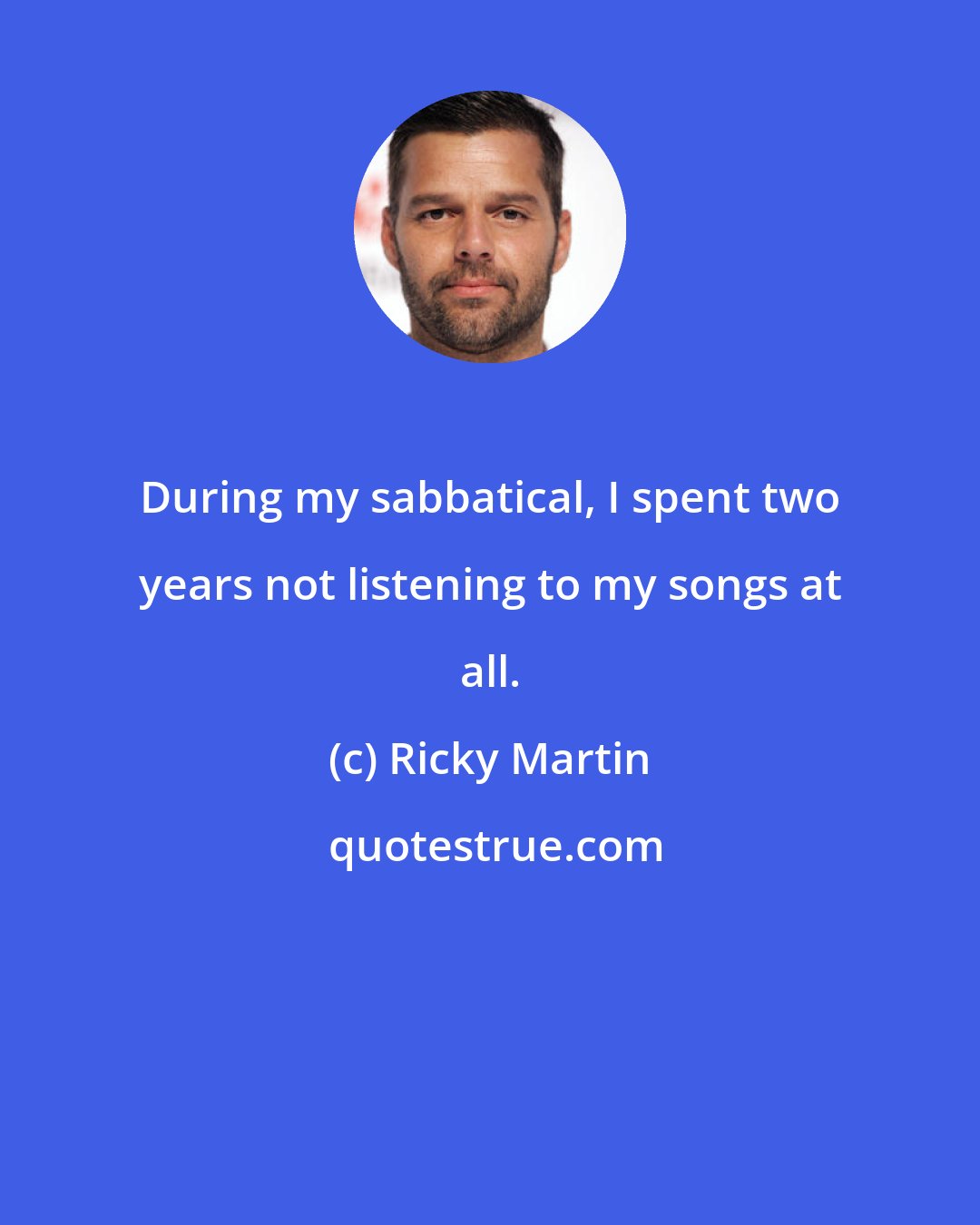 Ricky Martin: During my sabbatical, I spent two years not listening to my songs at all.