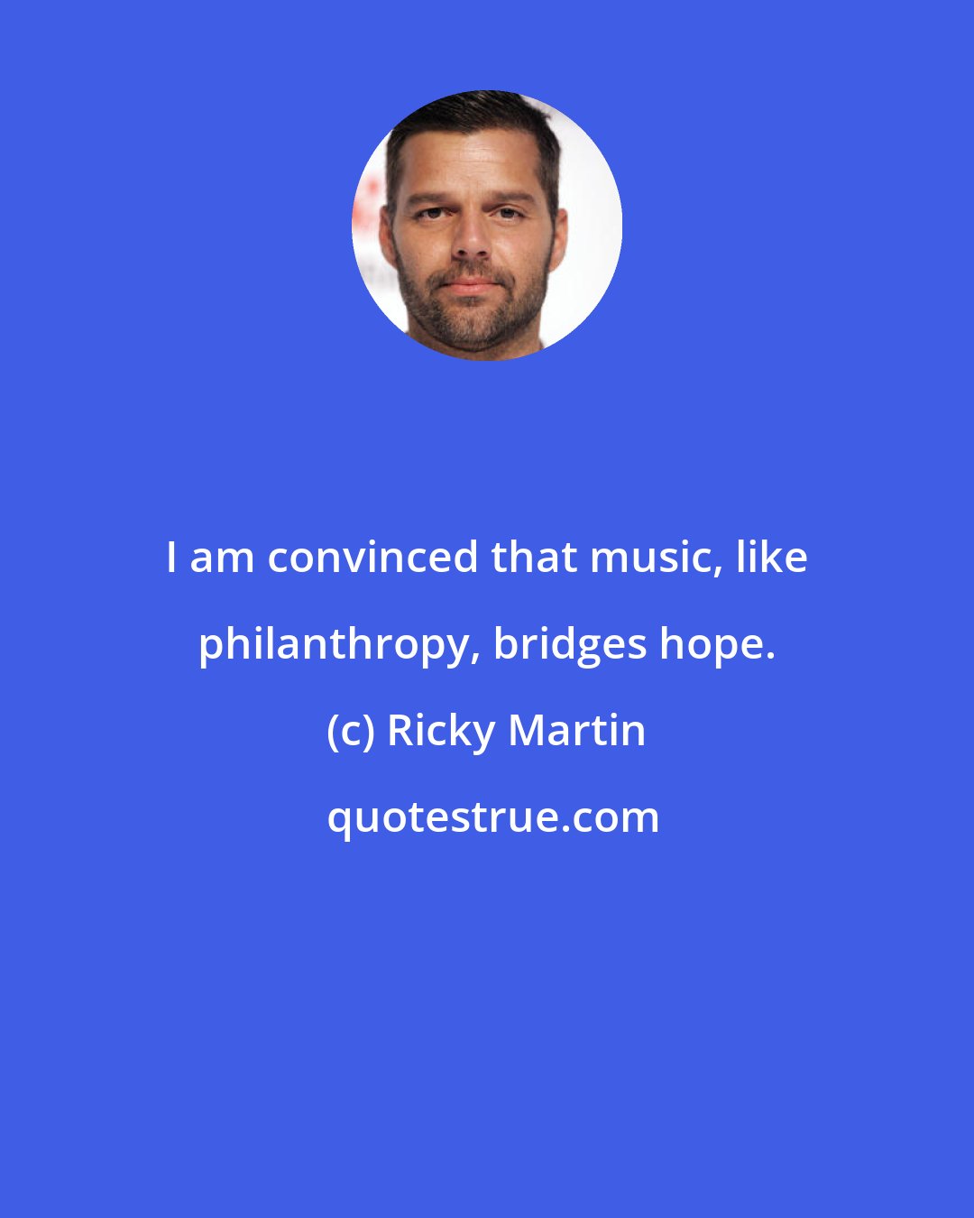 Ricky Martin: I am convinced that music, like philanthropy, bridges hope.