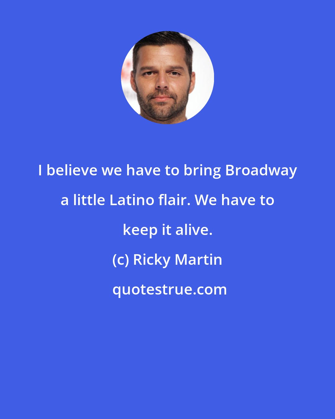 Ricky Martin: I believe we have to bring Broadway a little Latino flair. We have to keep it alive.