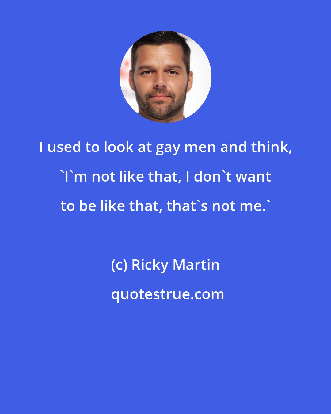 Ricky Martin: I used to look at gay men and think, 'I'm not like that, I don't want to be like that, that's not me.'