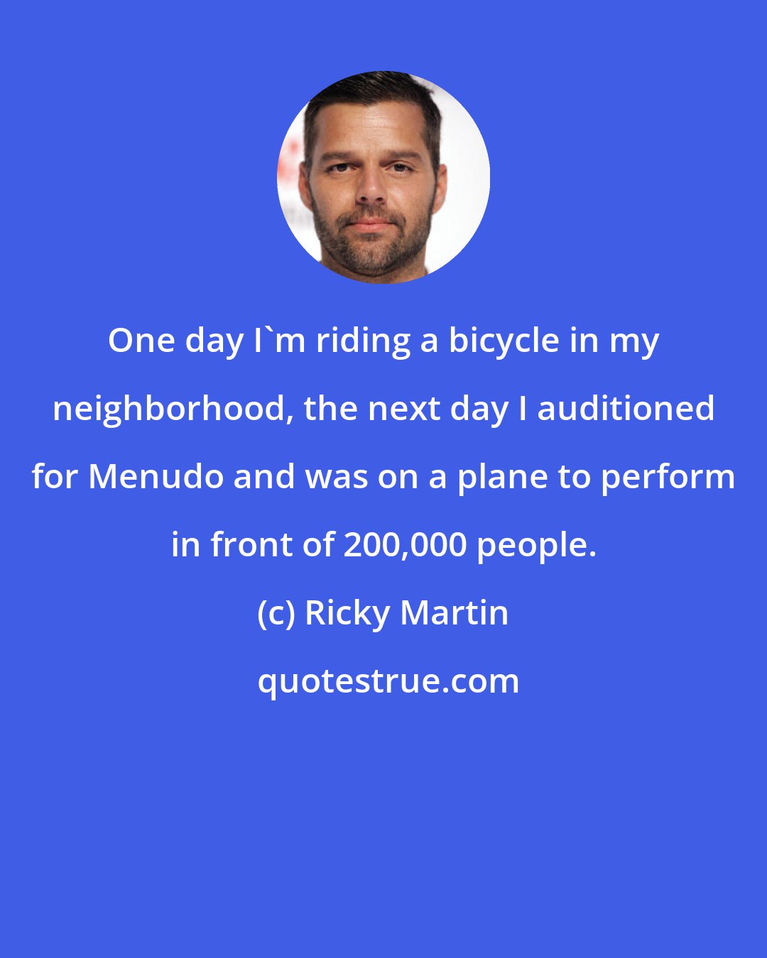 Ricky Martin: One day I'm riding a bicycle in my neighborhood, the next day I auditioned for Menudo and was on a plane to perform in front of 200,000 people.