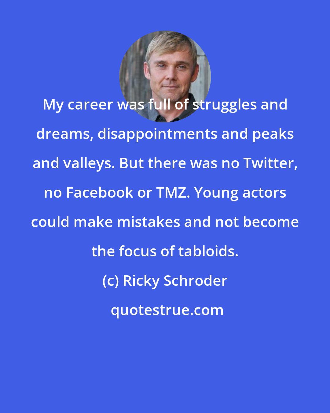 Ricky Schroder: My career was full of struggles and dreams, disappointments and peaks and valleys. But there was no Twitter, no Facebook or TMZ. Young actors could make mistakes and not become the focus of tabloids.