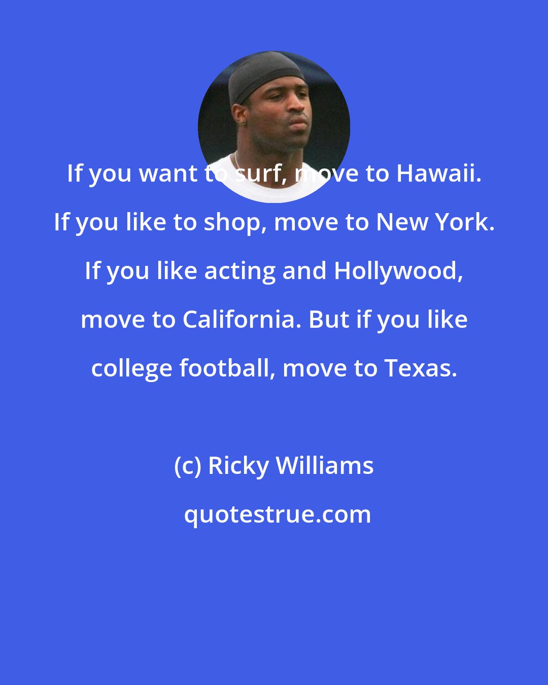 Ricky Williams: If you want to surf, move to Hawaii. If you like to shop, move to New York. If you like acting and Hollywood, move to California. But if you like college football, move to Texas.