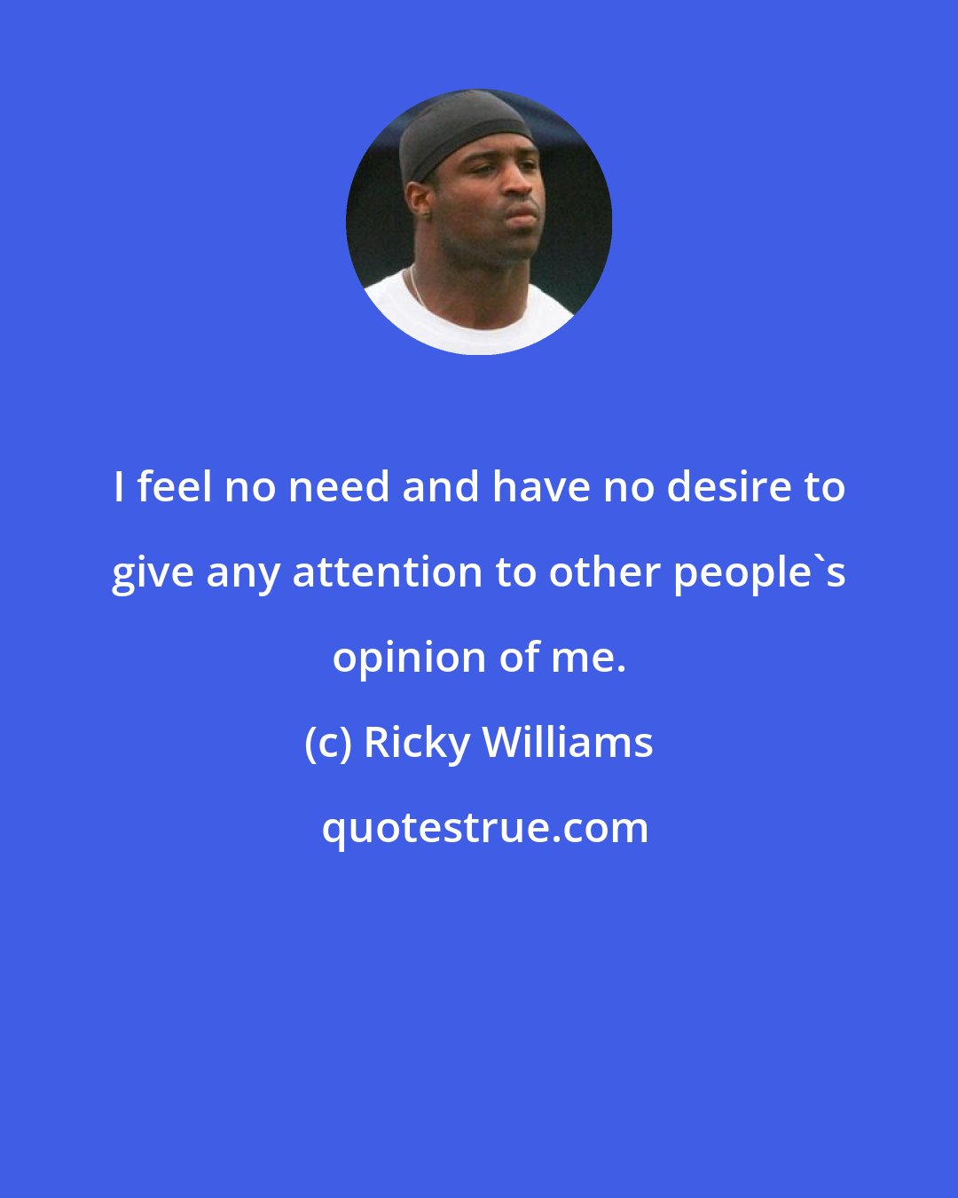 Ricky Williams: I feel no need and have no desire to give any attention to other people's opinion of me.