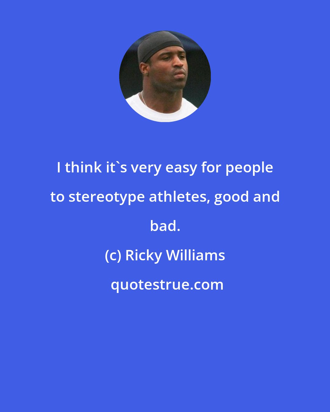Ricky Williams: I think it's very easy for people to stereotype athletes, good and bad.