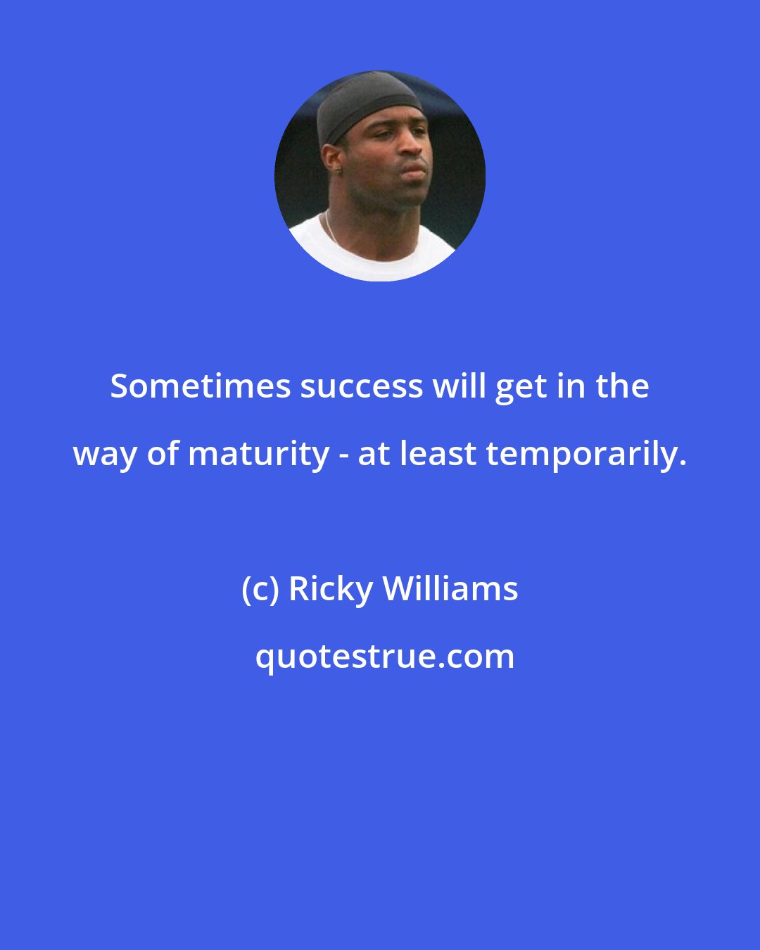 Ricky Williams: Sometimes success will get in the way of maturity - at least temporarily.