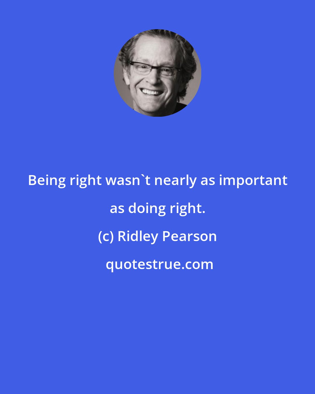 Ridley Pearson: Being right wasn't nearly as important as doing right.
