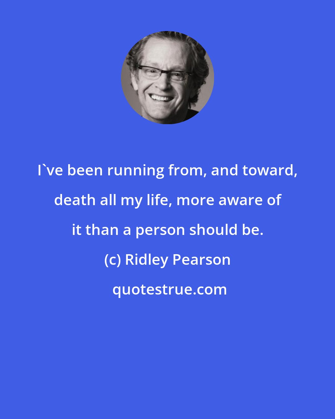 Ridley Pearson: I've been running from, and toward, death all my life, more aware of it than a person should be.