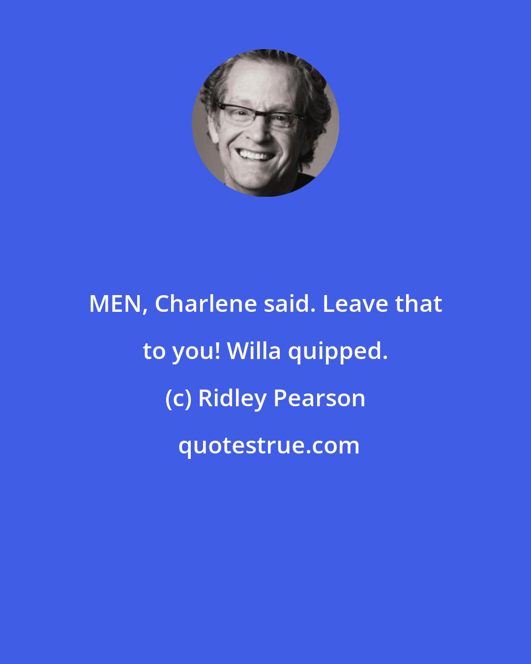 Ridley Pearson: MEN, Charlene said. Leave that to you! Willa quipped.