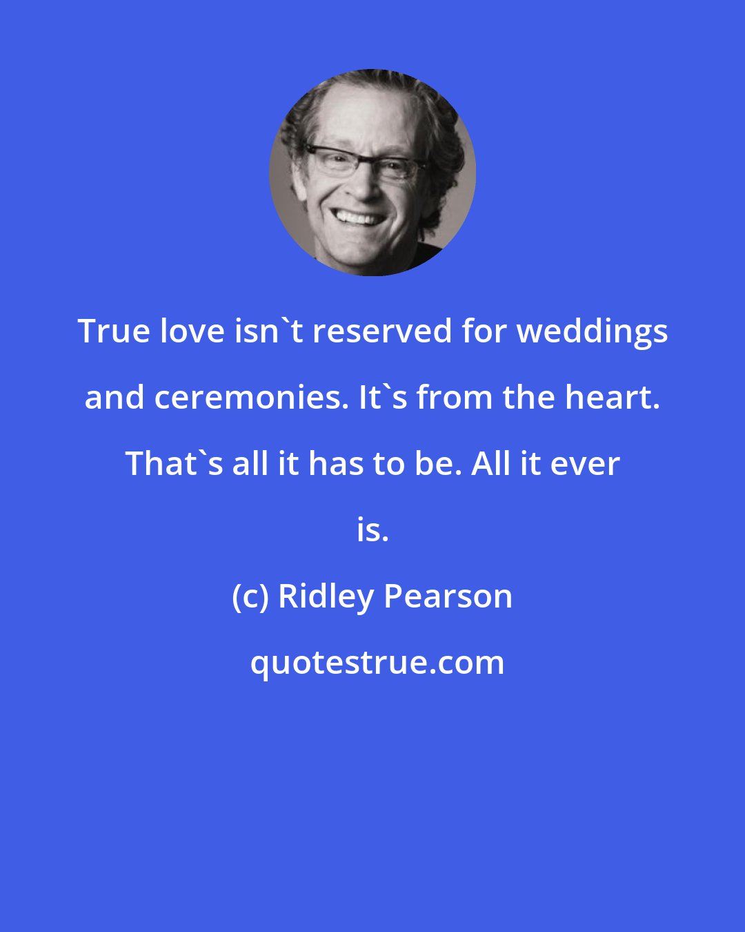 Ridley Pearson: True love isn't reserved for weddings and ceremonies. It's from the heart. That's all it has to be. All it ever is.