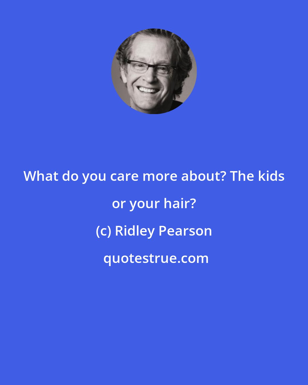 Ridley Pearson: What do you care more about? The kids or your hair?