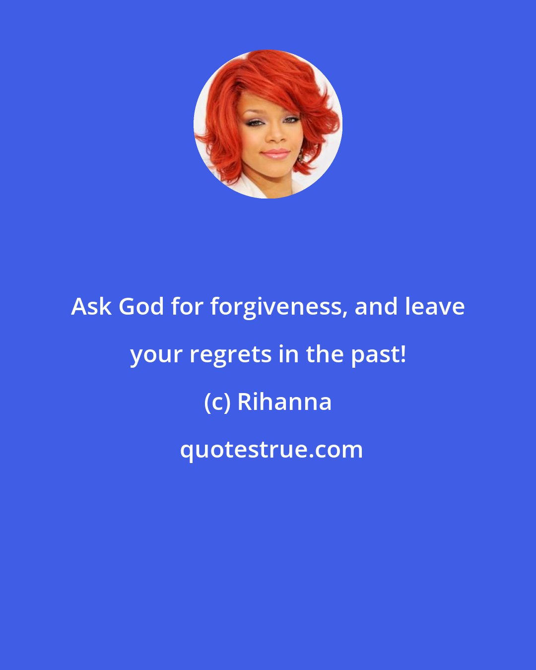 Rihanna: Ask God for forgiveness, and leave your regrets in the past!