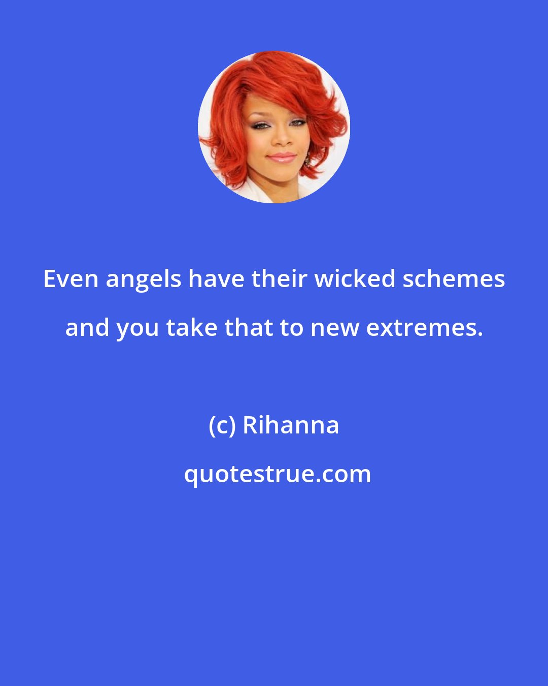 Rihanna: Even angels have their wicked schemes and you take that to new extremes.