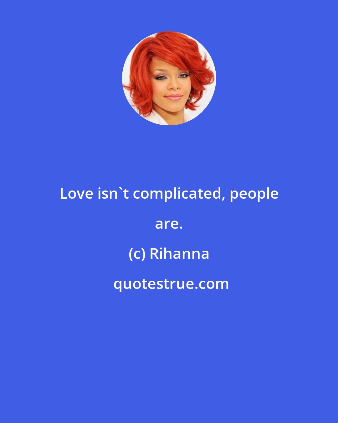 Rihanna: Love isn't complicated, people are.