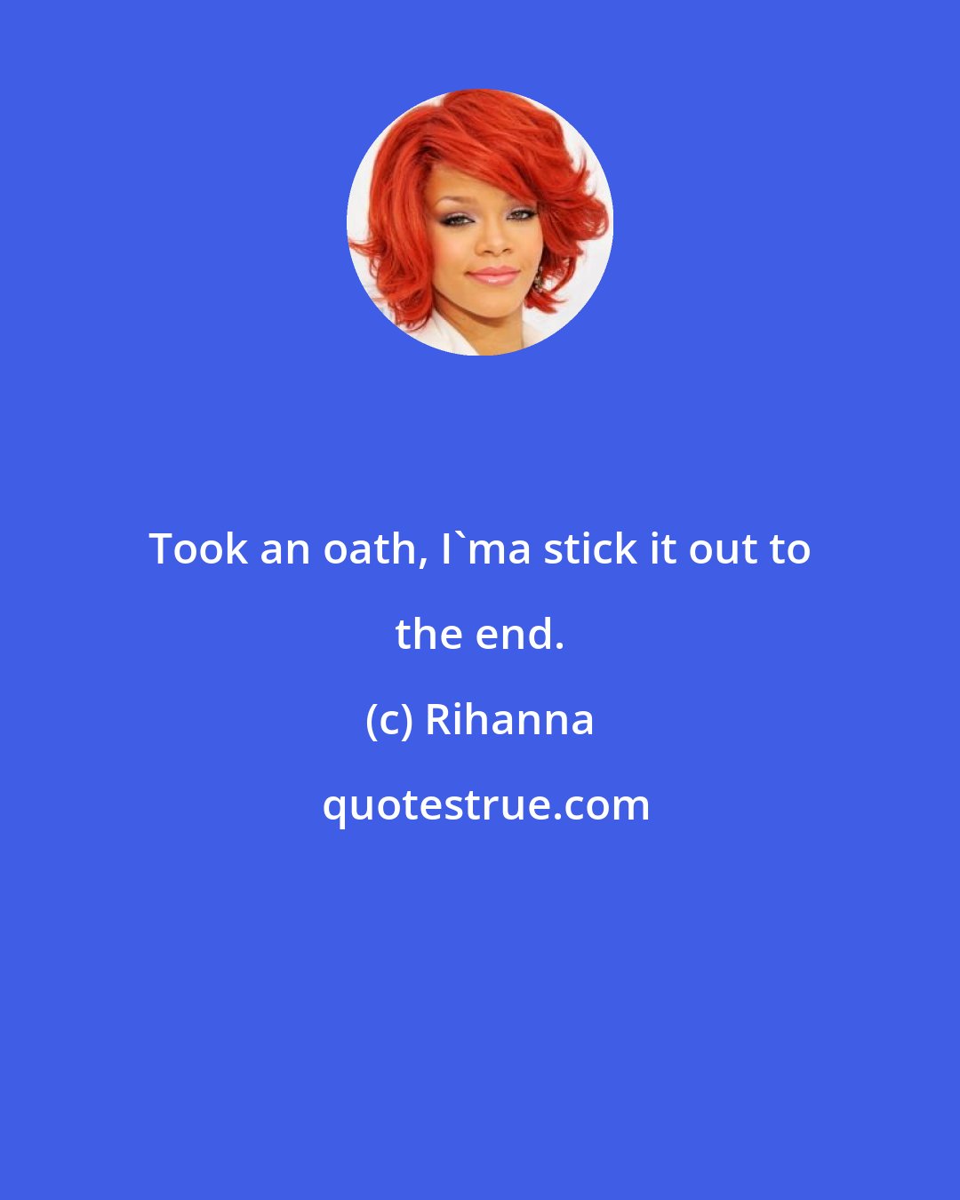 Rihanna: Took an oath, I'ma stick it out to the end.